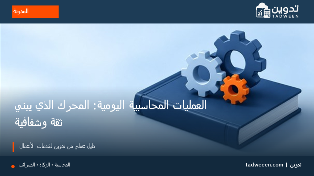 غلاف تدوين لمقال العمليات المحاسبية اليومية: المحرك الذي يبني ثقة وشفافية، بتصميم تحريري وألوان الهوية.